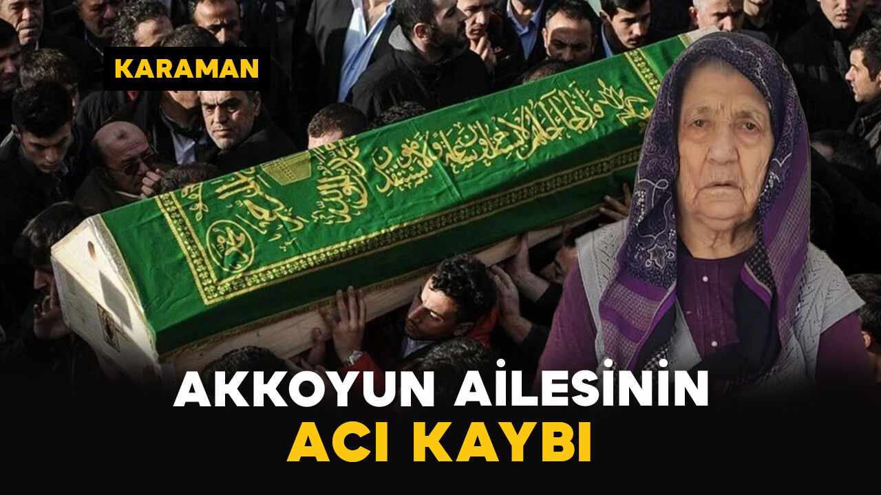 Karaman'da Akkoyun ailesinin acı kaybı