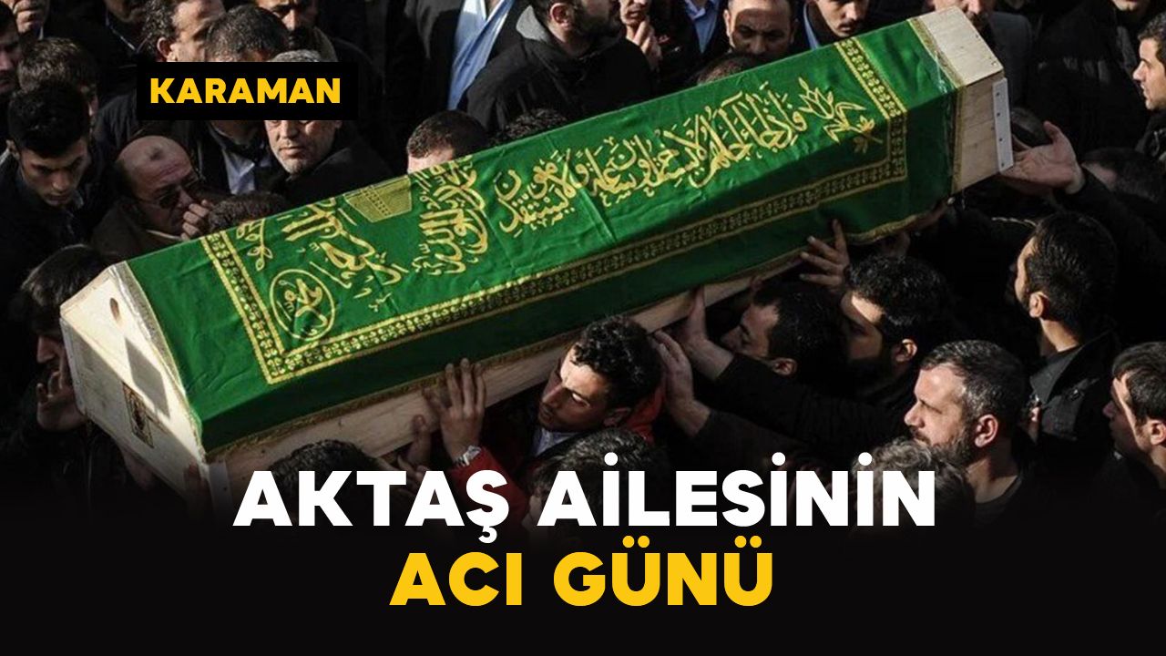 Karaman’da Aktaş ailesinin acı günü