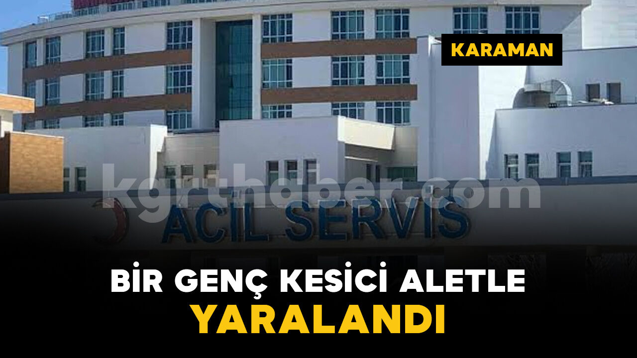 Karaman'da bir genç kesici aletle yaralandı