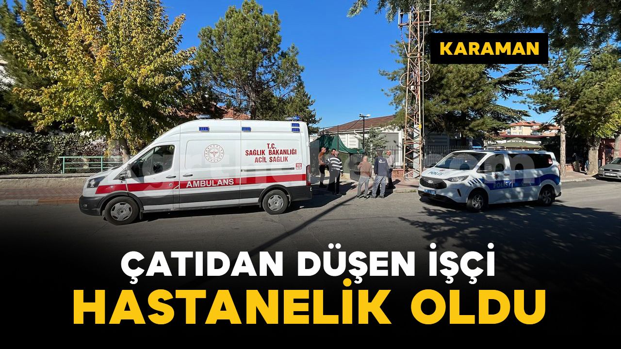 Karaman'da çatı tamiri yapan işçi yüksekten düşerek yaralandı