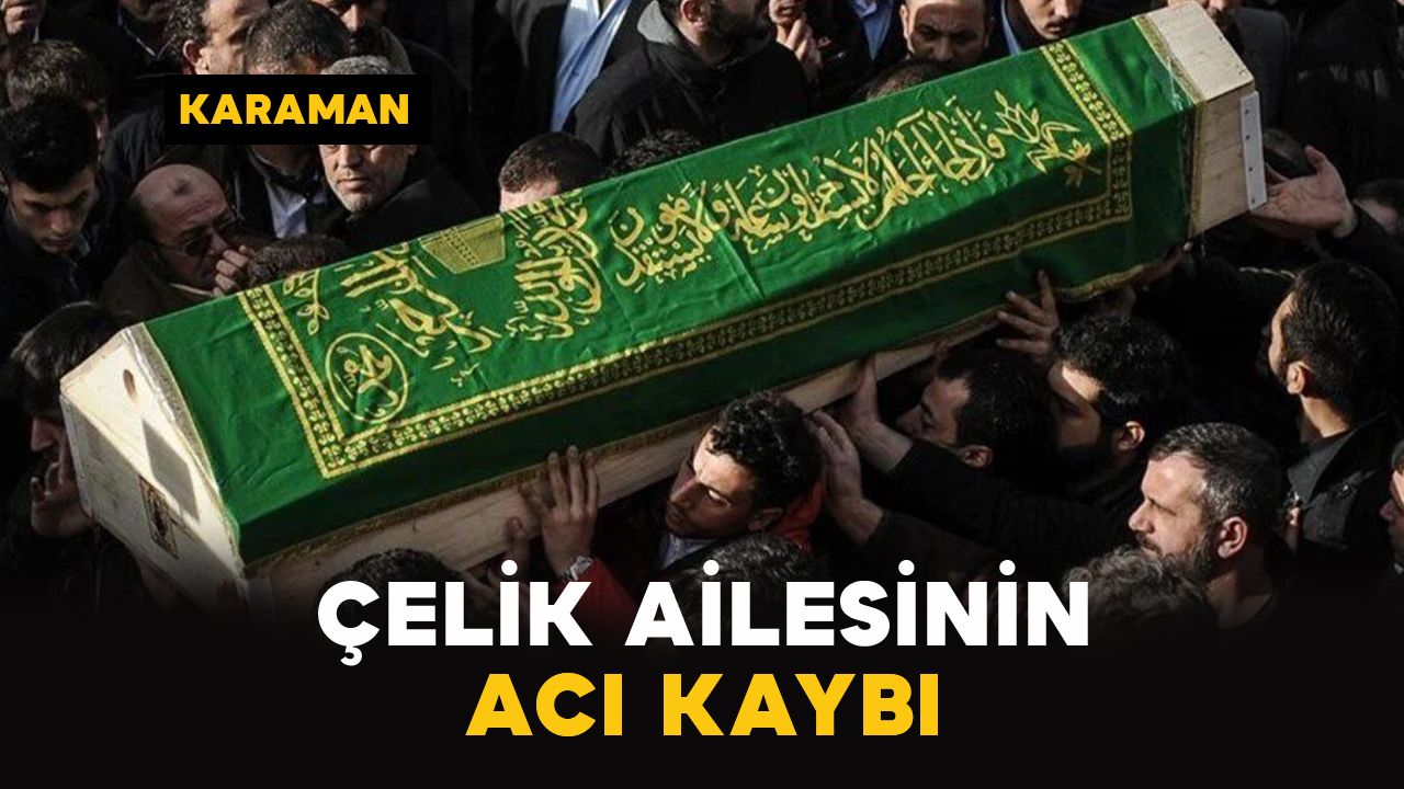 Karaman'da Çelik ailesinin acı kaybı