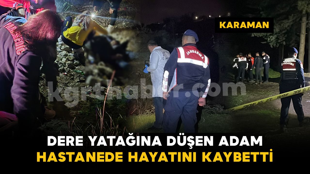 Karaman'da dere yatağına düşen şahıs hastanede hayatını kaybetti