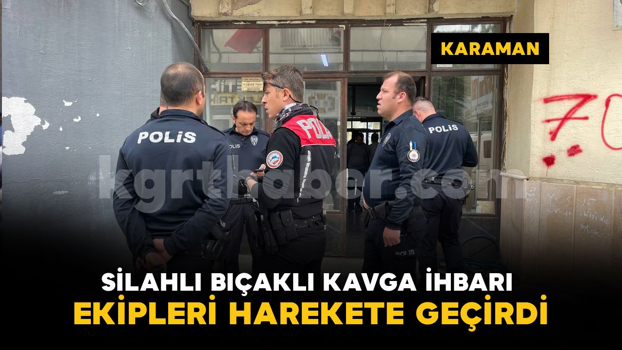 Karaman'da iş hanında silahlı bıçaklı kavga ihbarı polisi harekete geçirdi