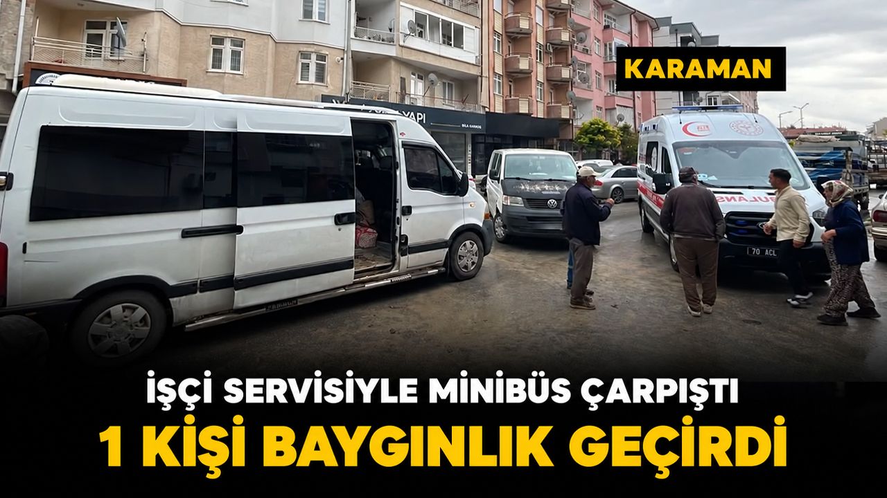Karaman'da işçi servisi ile minibüs çarpıştı: 1 kişi baygınlık geçirdi