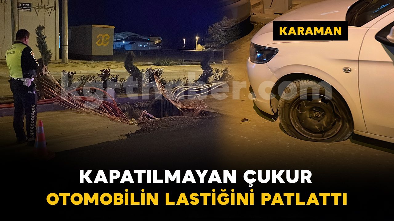 Karaman'da kazı çalışması yapılan yoldaki çukura düşen otomobilin lastiği patladı
