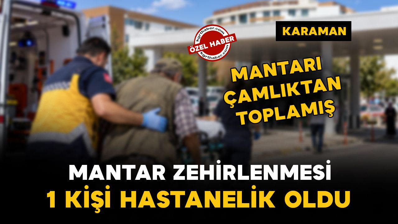 Karaman’da mantar zehirlenmesi: çamlıktan topladığı mantar hastanelik etti!