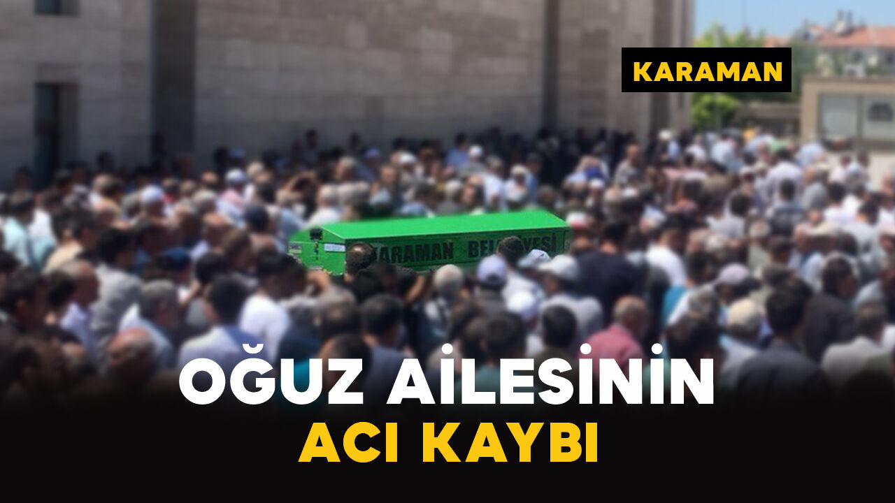 Karaman'da Oğuz ailesinin acı kaybı