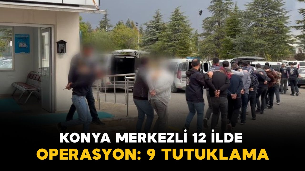 Konya merkezli 12 ilde operasyon: 9 tutuklama